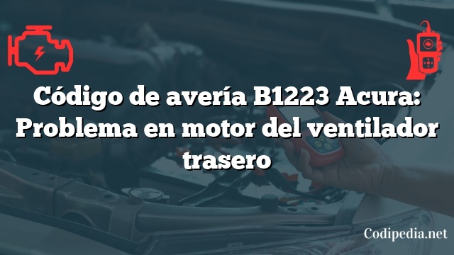 Código de avería B1223 Acura: Problema en motor del ventilador trasero