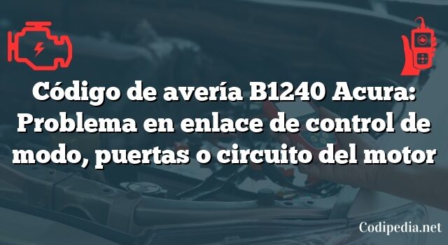 Código de avería B1240 Acura: Problema en enlace de control de modo, puertas o circuito del motor