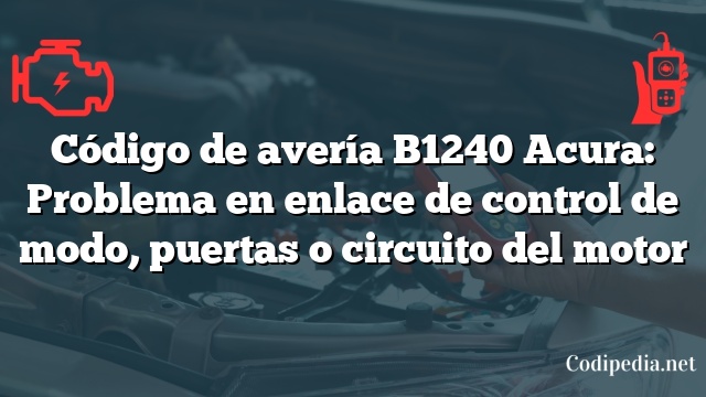 Código de avería B1240 Acura: Problema en enlace de control de modo, puertas o circuito del motor