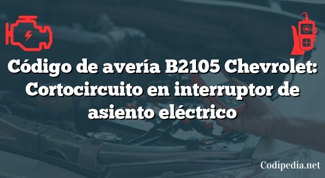 Código de avería B2105 Chevrolet: Cortocircuito en interruptor de asiento eléctrico