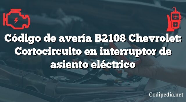 Código de avería B2108 Chevrolet: Cortocircuito en interruptor de asiento eléctrico