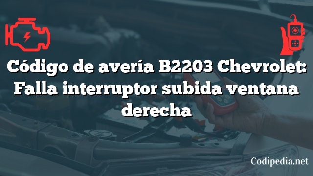 Código de avería B2203 Chevrolet: Falla interruptor subida ventana derecha