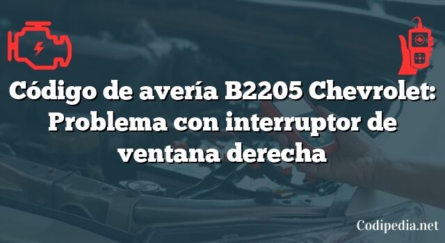 Código de avería B2205 Chevrolet: Problema con interruptor de ventana derecha