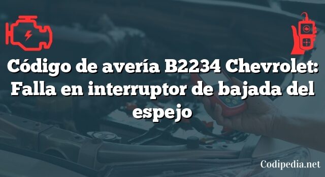 Código de avería B2234 Chevrolet: Falla en interruptor de bajada del espejo