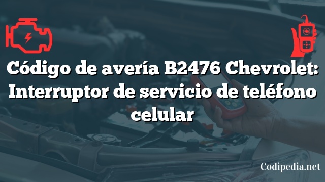 Código de avería B2476 Chevrolet: Interruptor de servicio de teléfono celular