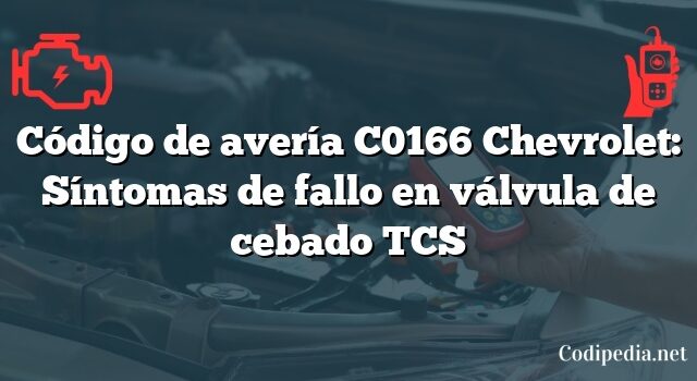 Código de avería C0166 Chevrolet: Síntomas de fallo en válvula de cebado TCS