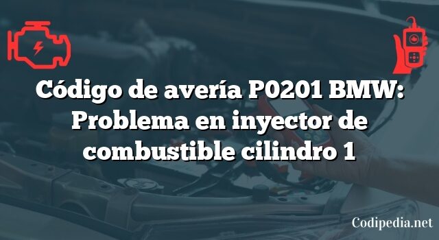 Código de avería P0201 BMW: Problema en inyector de combustible cilindro 1