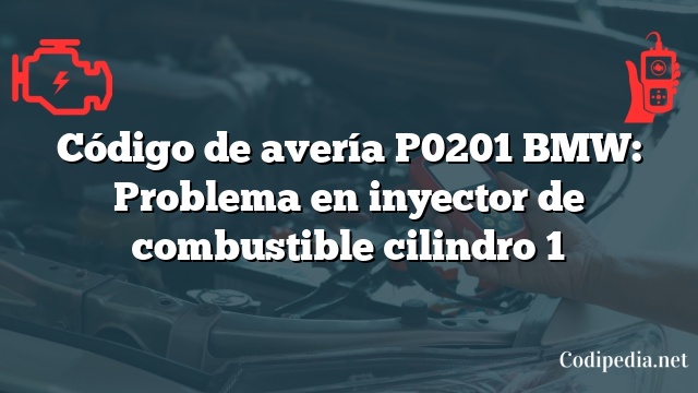 Código de avería P0201 BMW: Problema en inyector de combustible cilindro 1