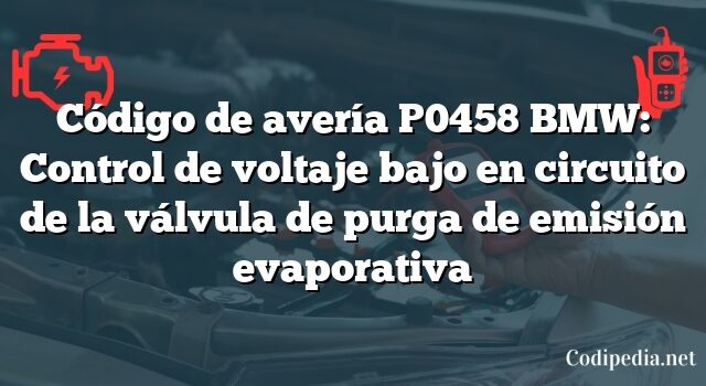 Código de avería P0458 BMW: Control de voltaje bajo en circuito de la válvula de purga de emisión evaporativa