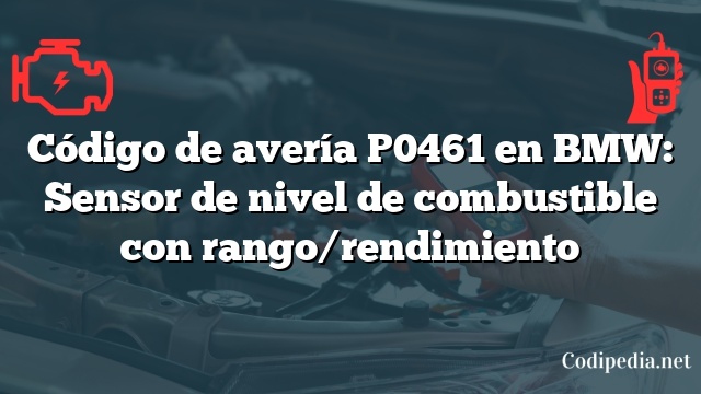 Código de avería P0461 en BMW: Sensor de nivel de combustible con rango/rendimiento