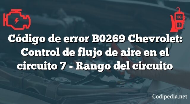 Código de error B0269 Chevrolet: Control de flujo de aire en el circuito 7 - Rango del circuito