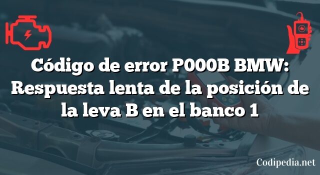 Código de error P000B BMW: Respuesta lenta de la posición de la leva B en el banco 1