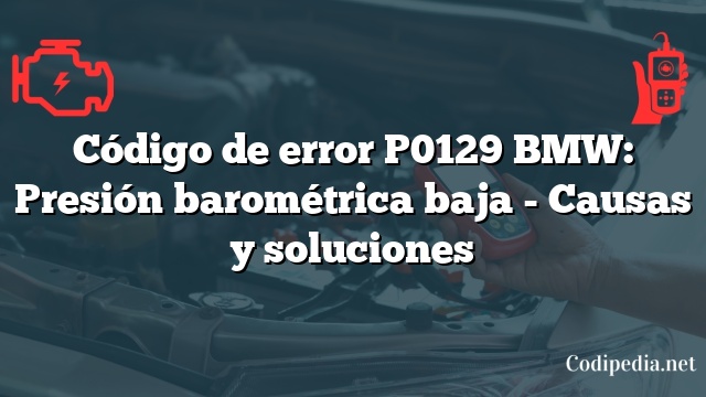 Código de error P0129 BMW: Presión barométrica baja - Causas y soluciones