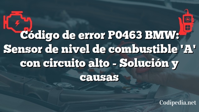 Código de error P0463 BMW: Sensor de nivel de combustible 'A' con circuito alto - Solución y causas