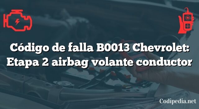 Código de falla B0013 Chevrolet: Etapa 2 airbag volante conductor