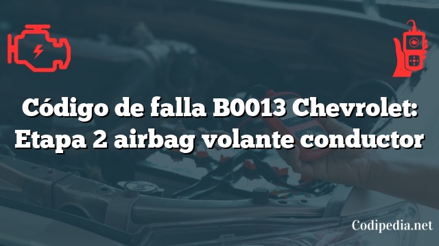 Código de falla B0013 Chevrolet: Etapa 2 airbag volante conductor