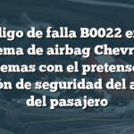 Código de falla B0022 en el sistema de airbag Chevrolet: Problemas con el pretensor del cinturón de seguridad del asiento del pasajero