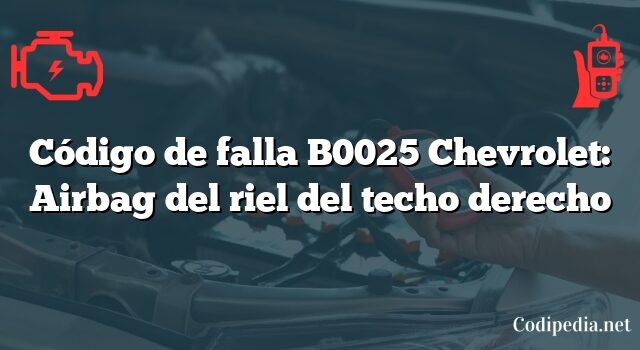 Código de falla B0025 Chevrolet: Airbag del riel del techo derecho