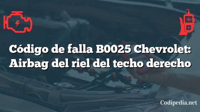 Código de falla B0025 Chevrolet: Airbag del riel del techo derecho