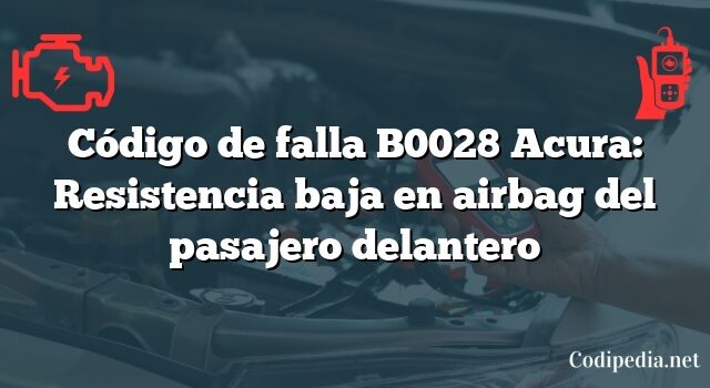 Código de falla B0028 Acura: Resistencia baja en airbag del pasajero delantero