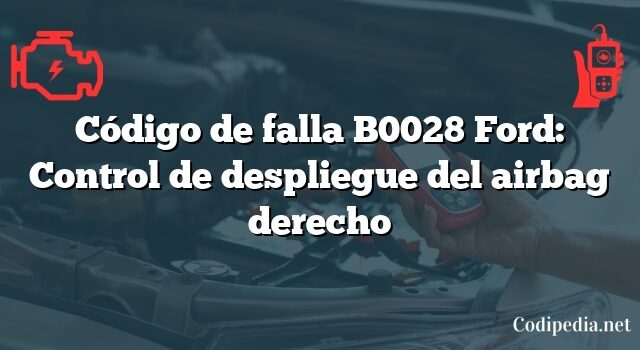 Código de falla B0028 Ford: Control de despliegue del airbag derecho