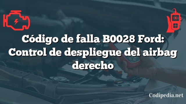 Código de falla B0028 Ford: Control de despliegue del airbag derecho