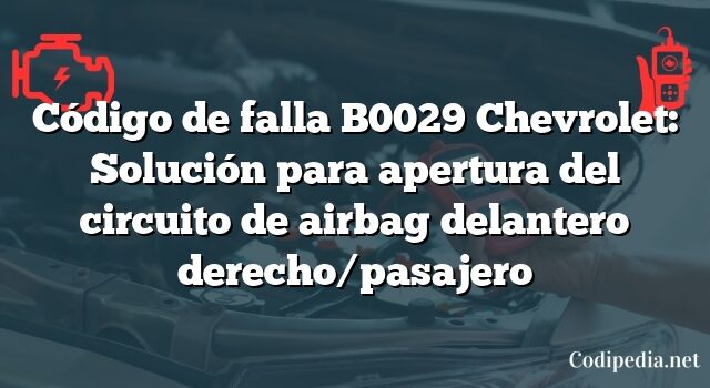 Código de falla B0029 Chevrolet: Solución para apertura del circuito de airbag delantero derecho/pasajero