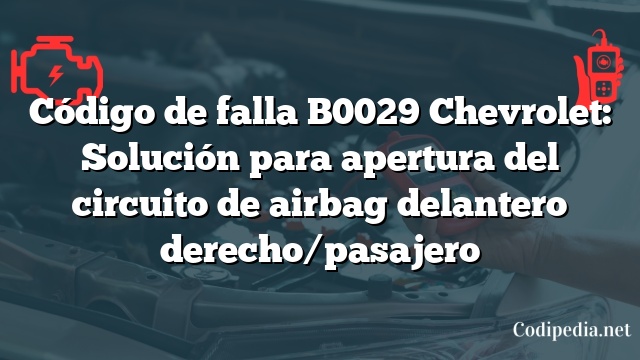 Código de falla B0029 Chevrolet: Solución para apertura del circuito de airbag delantero derecho/pasajero