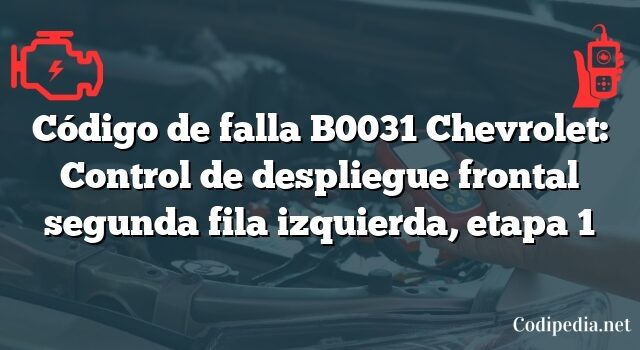 Código de falla B0031 Chevrolet: Control de despliegue frontal segunda fila izquierda, etapa 1