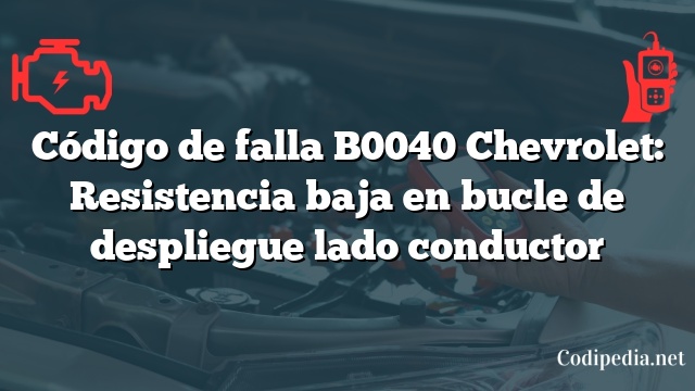 Código de falla B0040 Chevrolet: Resistencia baja en bucle de despliegue lado conductor