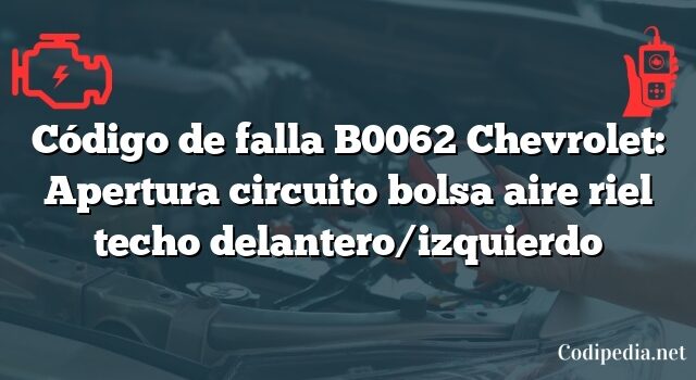 Código de falla B0062 Chevrolet: Apertura circuito bolsa aire riel techo delantero/izquierdo