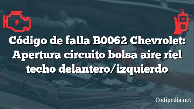 Código de falla B0062 Chevrolet: Apertura circuito bolsa aire riel techo delantero/izquierdo