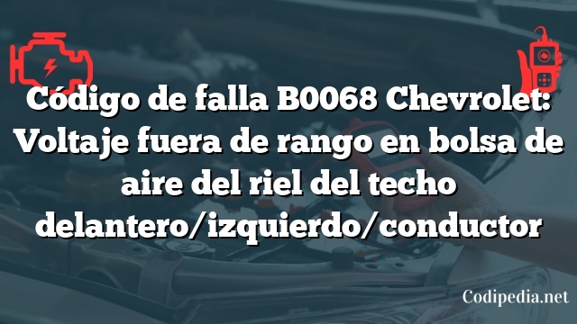 Código de falla B0068 Chevrolet: Voltaje fuera de rango en bolsa de aire del riel del techo delantero/izquierdo/conductor