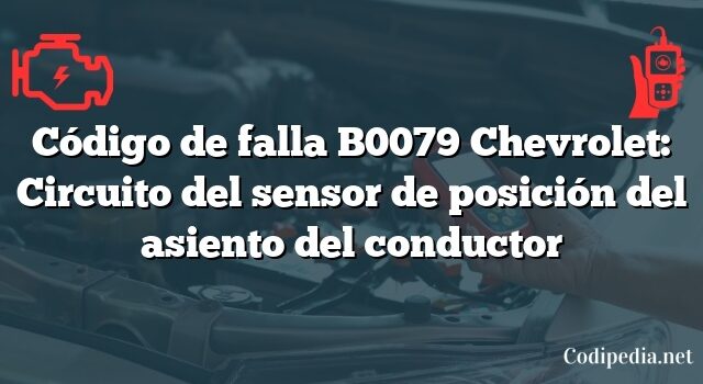 Código de falla B0079 Chevrolet: Circuito del sensor de posición del asiento del conductor