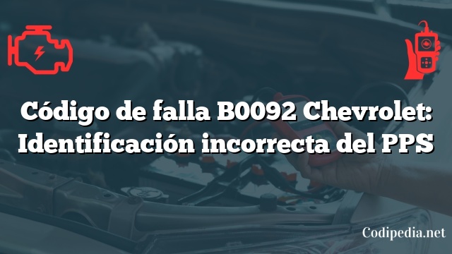 Código de falla B0092 Chevrolet: Identificación incorrecta del PPS