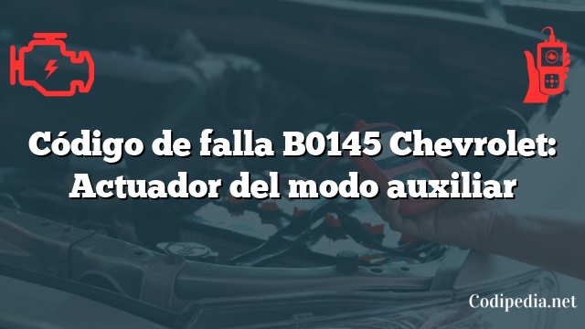 Código de falla B0145 Chevrolet: Actuador del modo auxiliar