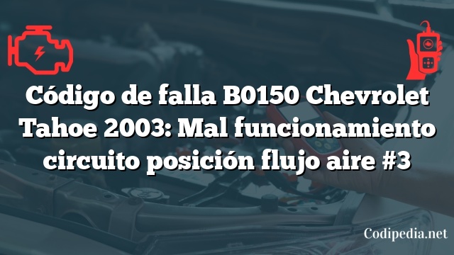 Código de falla B0150 Chevrolet Tahoe 2003: Mal funcionamiento circuito posición flujo aire #3