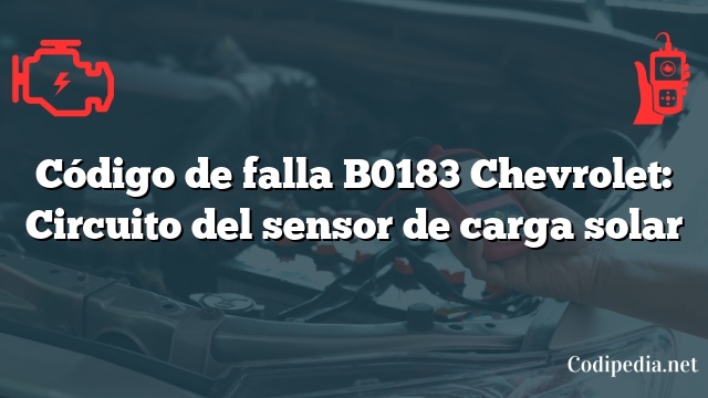 Código de falla B0183 Chevrolet: Circuito del sensor de carga solar