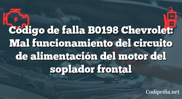 Código de falla B0198 Chevrolet: Mal funcionamiento del circuito de alimentación del motor del soplador frontal