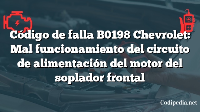 Código de falla B0198 Chevrolet: Mal funcionamiento del circuito de alimentación del motor del soplador frontal