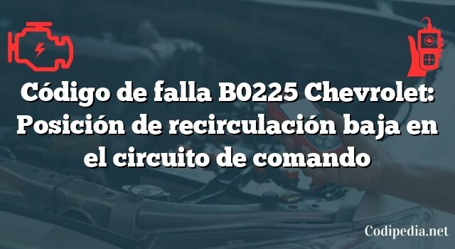 Código de falla B0225 Chevrolet: Posición de recirculación baja en el circuito de comando