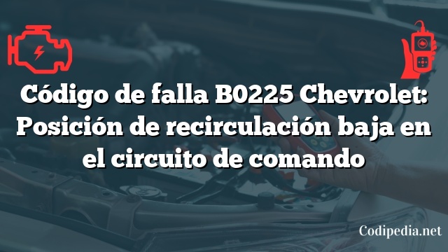 Código de falla B0225 Chevrolet: Posición de recirculación baja en el circuito de comando