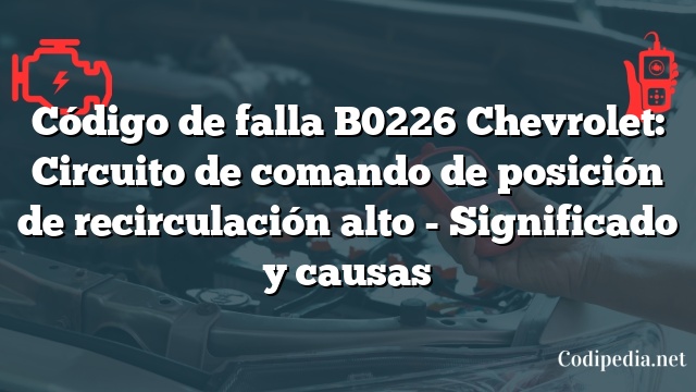 Código de falla B0226 Chevrolet: Circuito de comando de posición de recirculación alto - Significado y causas