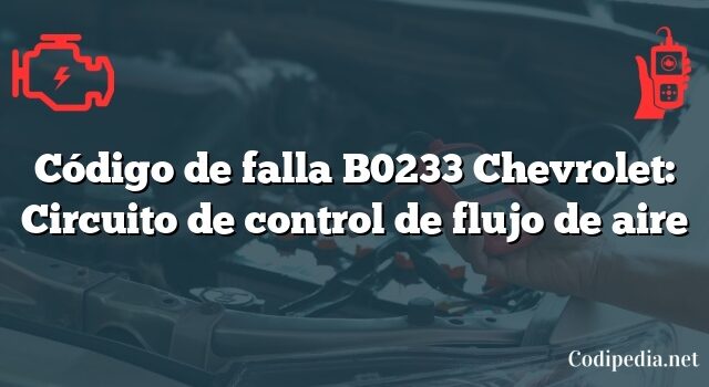 Código de falla B0233 Chevrolet: Circuito de control de flujo de aire