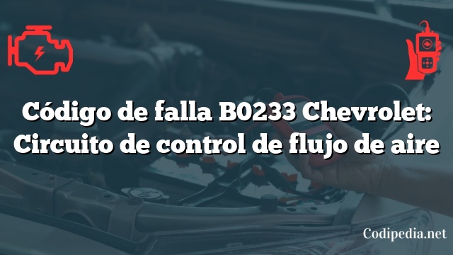 Código de falla B0233 Chevrolet: Circuito de control de flujo de aire