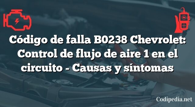 Código de falla B0238 Chevrolet: Control de flujo de aire 1 en el circuito - Causas y síntomas