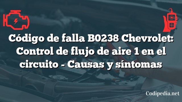 Código de falla B0238 Chevrolet: Control de flujo de aire 1 en el circuito - Causas y síntomas