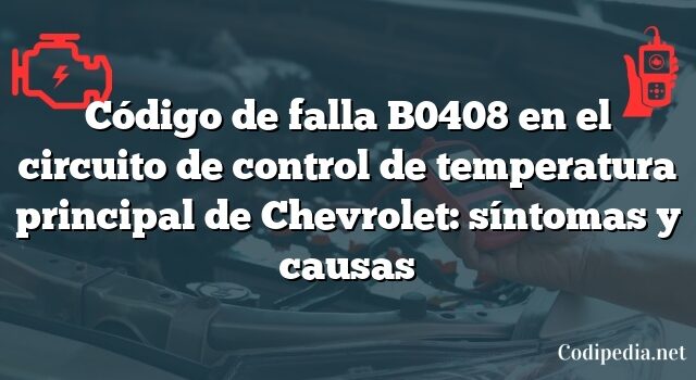 Código de falla B0408 en el circuito de control de temperatura principal de Chevrolet: síntomas y causas