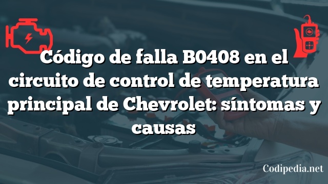 Código de falla B0408 en el circuito de control de temperatura principal de Chevrolet: síntomas y causas