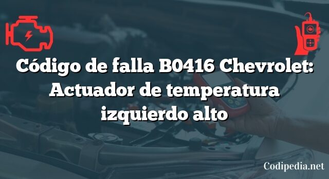 Código de falla B0416 Chevrolet: Actuador de temperatura izquierdo alto